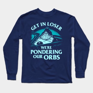 Pondering My Orb - Get In Loser We're Pondering Our Orbs Long Sleeve T-Shirt